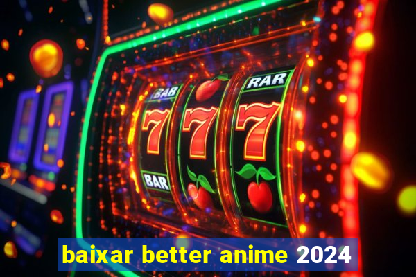 baixar better anime 2024